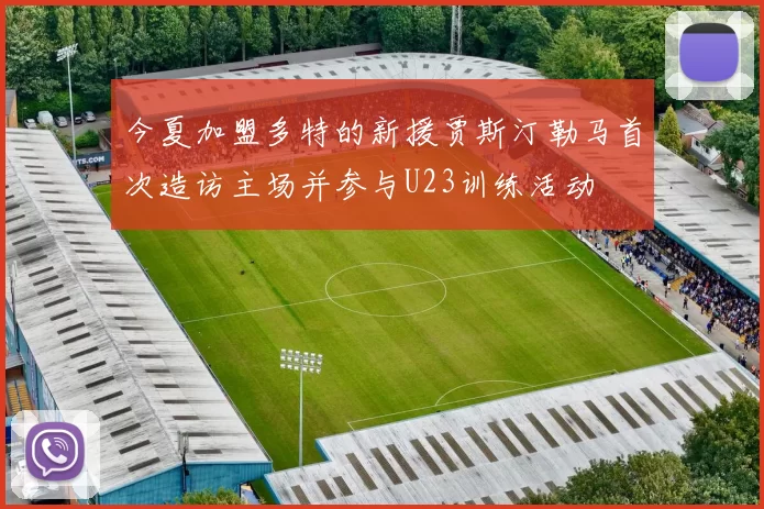 今夏加盟多特的新援贾斯汀勒马首次造访主场并参与U23训练活动
