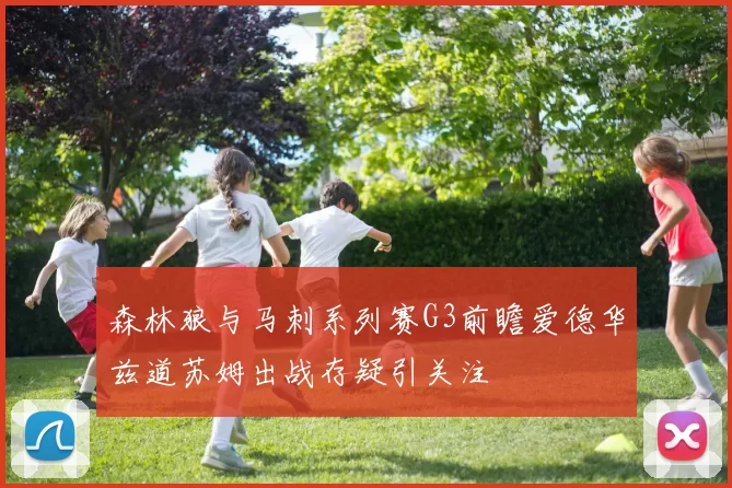 森林狼与马刺系列赛G3前瞻爱德华兹道苏姆出战存疑引关注