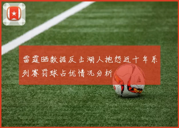 雷霆晒数据反击湖人抱怨近十年系列赛罚球占优情况分析