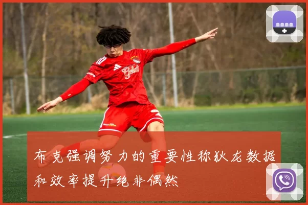 布克强调努力的重要性称狄龙数据和效率提升绝非偶然